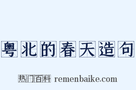 粤北的春天造句是什么意思的图片
